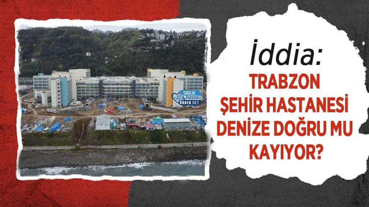 İddia: Trabzon Şehir Hastanesi Denize Doğru Mu Kayıyor?